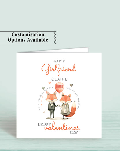 A Valentine's Day Card for any Partner with an illustration of a male & female fox holding a balloon with soulmate on it.
Wording: To my Girlfriend (or any other word) Claire (or any name) Happy Valentines Day
